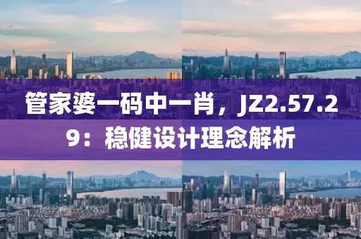 管家婆一碼中一肖，JZ2.57.29：穩(wěn)健設計理念解析