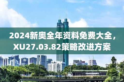 2024新奧全年資料免費大全，XU27.03.82策略改進方案