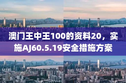 澳門王中王100的資料20，實施AJ60.5.19安全措施方案