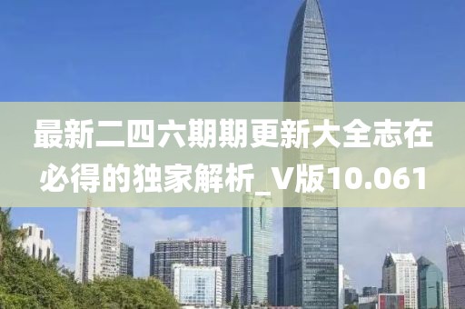 最新二四六期期更新大全志在必得的獨家解析_V版10.061