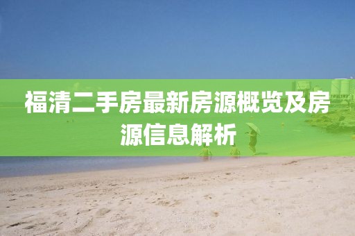 福清二手房最新房源概覽及房源信息解析