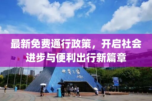 最新免費(fèi)通行政策，開啟社會(huì)進(jìn)步與便利出行新篇章
