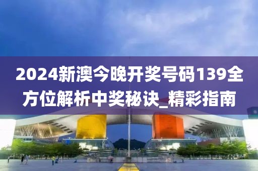2024新澳今晚開獎號碼139全方位解析中獎秘訣_精彩指南
