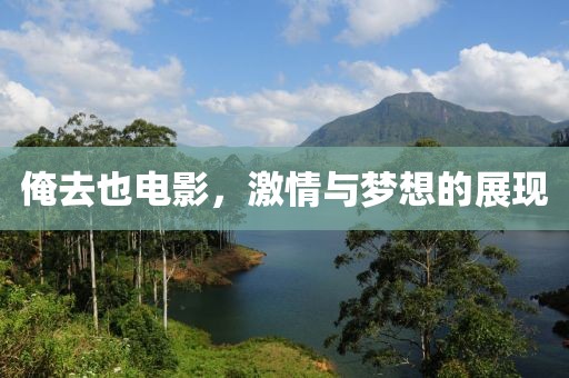 俺去也電影，激情與夢想的展現(xiàn)