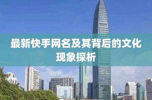 最新快手網名及其背后的文化現(xiàn)象探析