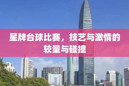 星牌臺球比賽，技藝與激情的較量與碰撞