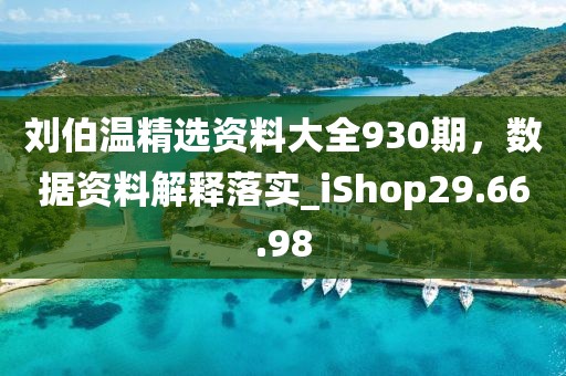 劉伯溫精選資料大全930期，數(shù)據(jù)資料解釋落實(shí)_iShop29.66.98