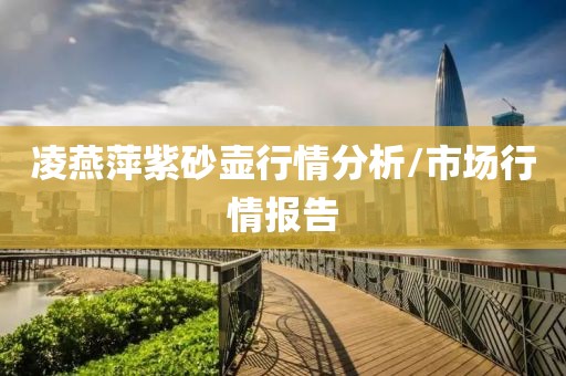 凌燕萍紫砂壺行情分析/市場行情報告