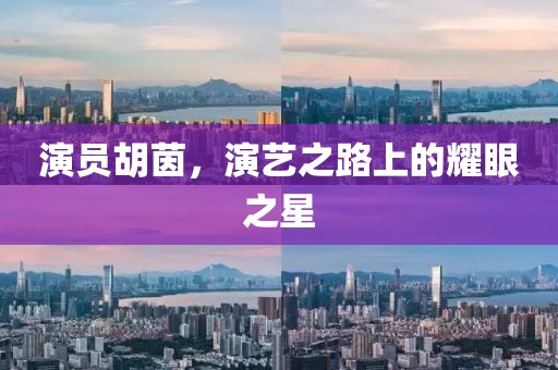 演員胡茵，演藝之路上的耀眼之星