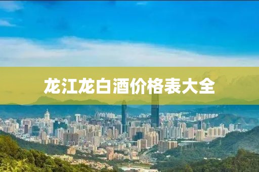 龍江龍白酒價(jià)格表大全