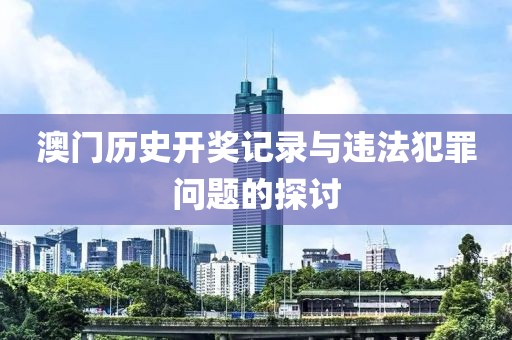 澳門歷史開獎(jiǎng)記錄與違法犯罪問題的探討