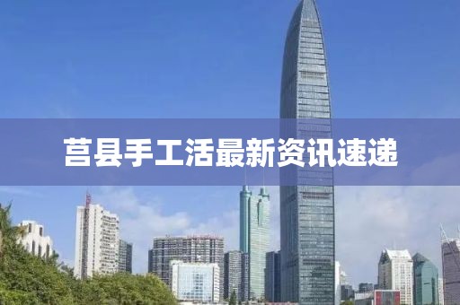 莒縣手工活最新資訊速遞