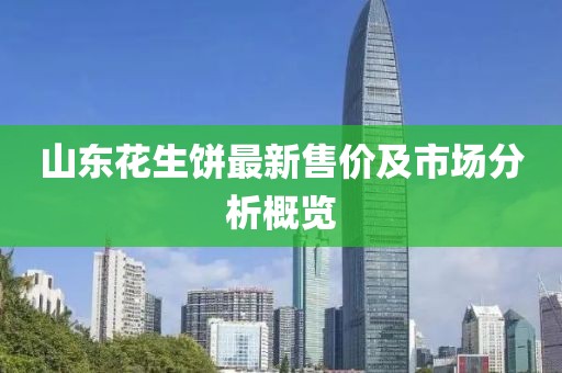 山東花生餅最新售價及市場分析概覽