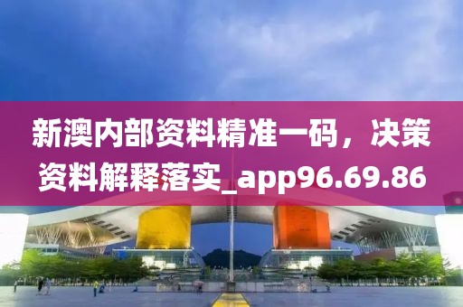 新澳內(nèi)部資料精準一碼，決策資料解釋落實_app96.69.86