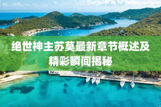 絕世神主蘇莫最新章節(jié)概述及精彩瞬間揭秘