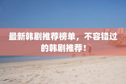 最新韓劇推薦榜單，不容錯(cuò)過(guò)的韓劇推薦！