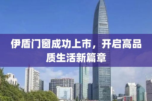 伊盾門窗成功上市，開啟高品質(zhì)生活新篇章
