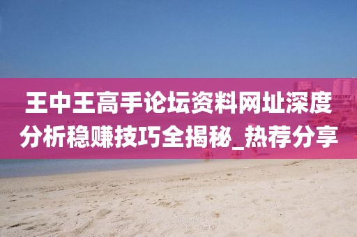 王中王高手論壇資料網(wǎng)址深度分析穩(wěn)賺技巧全揭秘_熱薦分享