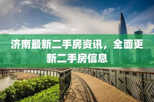 濟(jì)南最新二手房資訊，全面更新二手房信息