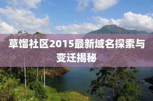 草餾社區(qū)2015最新域名探索與變遷揭秘