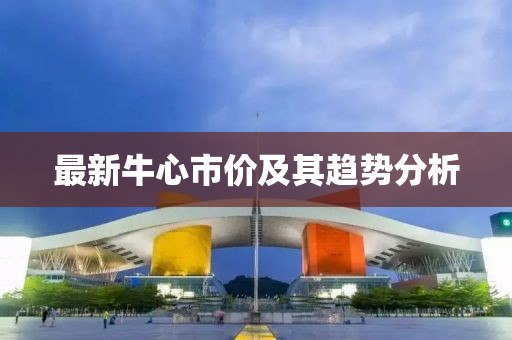 最新牛心市價及其趨勢分析