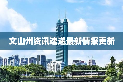 文山州資訊速遞最新情報更新