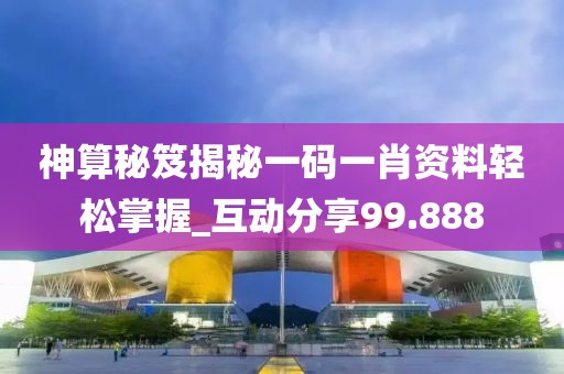 神算秘笈揭秘一碼一肖資料輕松掌握_互動(dòng)分享99.888
