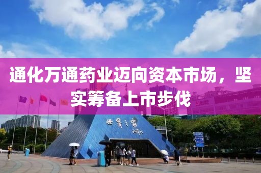 通化萬通藥業(yè)邁向資本市場，堅實籌備上市步伐