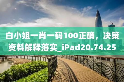 白小姐一肖一碼100正確，決策資料解釋落實(shí)_iPad20.74.25