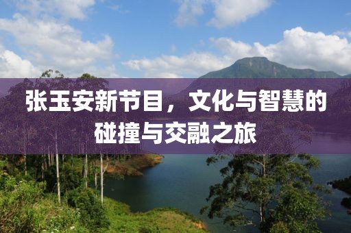張玉安新節(jié)目，文化與智慧的碰撞與交融之旅