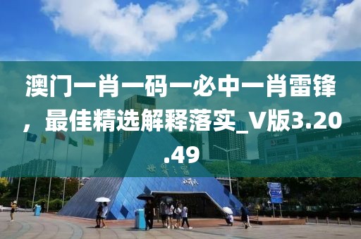 澳門一肖一碼一必中一肖雷鋒，最佳精選解釋落實(shí)_V版3.20.49