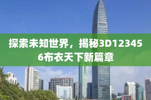 探索未知世界，揭秘3D123456布衣天下新篇章