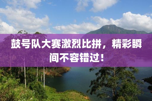鼓號隊大賽激烈比拼，精彩瞬間不容錯過！