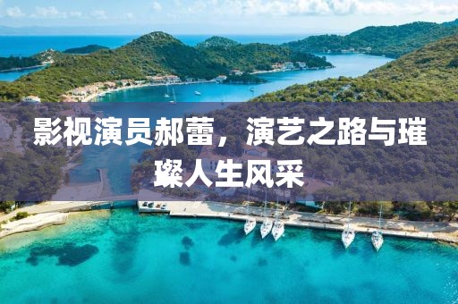 影視演員郝蕾，演藝之路與璀璨人生風(fēng)采