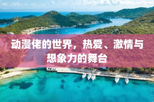 動漫佬的世界，熱愛、激情與想象力的舞臺