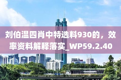 劉伯溫四肖中特選料930的，效率資料解釋落實_WP59.2.40
