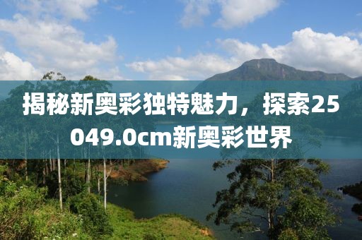 揭秘新奧彩獨(dú)特魅力，探索25049.0cm新奧彩世界