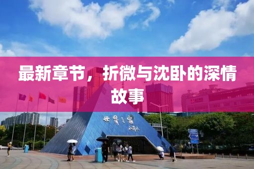 最新章節(jié)，折微與沈臥的深情故事