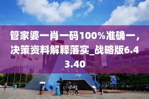 管家婆一肖一碼100%準(zhǔn)確一，決策資料解釋落實_戰(zhàn)略版6.43.40