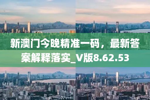 新澳門(mén)今晚精準(zhǔn)一碼，最新答案解釋落實(shí)_V版8.62.53