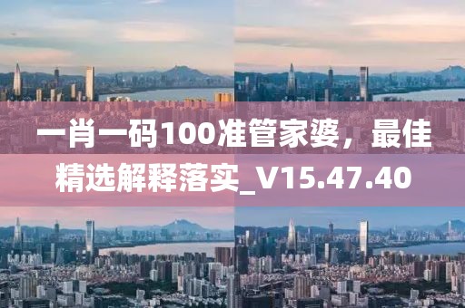 一肖一碼100準(zhǔn)管家婆，最佳精選解釋落實(shí)_V15.47.40