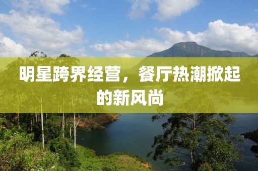 明星跨界經(jīng)營(yíng)，餐廳熱潮掀起的新風(fēng)尚