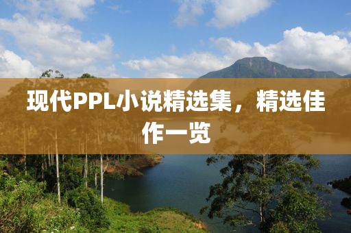 現(xiàn)代PPL小說(shuō)精選集，精選佳作一覽