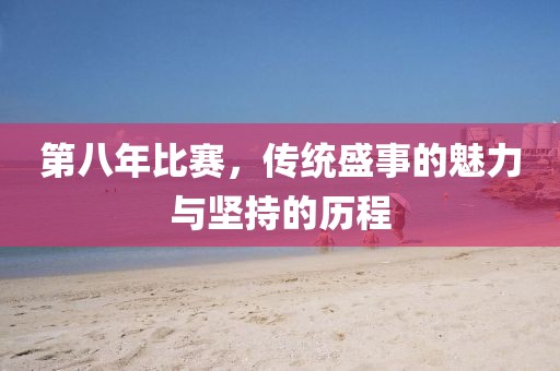 第八年比賽，傳統(tǒng)盛事的魅力與堅持的歷程