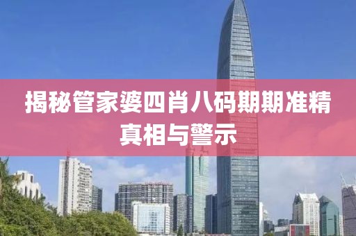 揭秘管家婆四肖八碼期期準精真相與警示