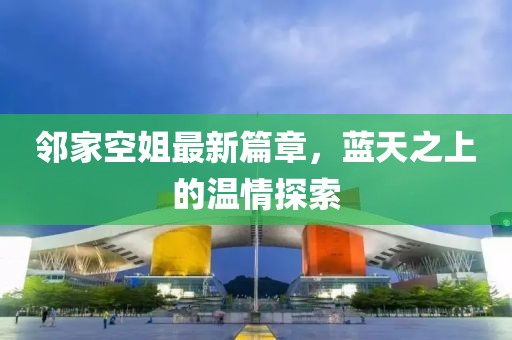 鄰家空姐最新篇章，藍(lán)天之上的溫情探索