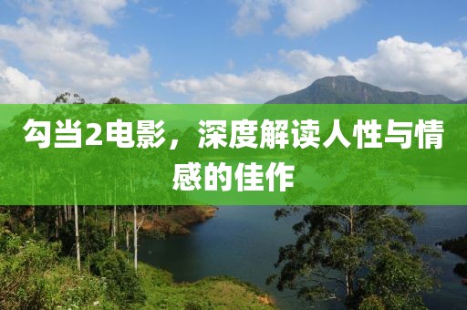 勾當(dāng)2電影，深度解讀人性與情感的佳作