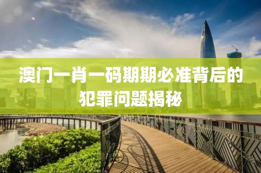 澳門一肖一碼期期必準(zhǔn)背后的犯罪問題揭秘