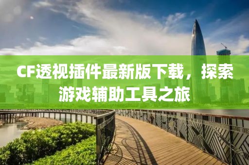 CF透視插件最新版下載，探索游戲輔助工具之旅