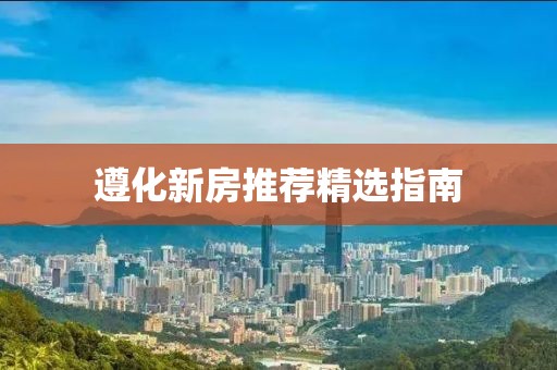 遵化新房推薦精選指南